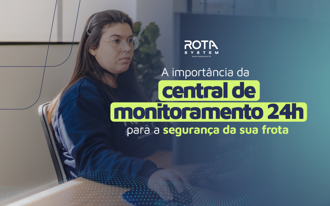 A importância da Central de Monitoramento 24h para a Segurança da sua Frota
