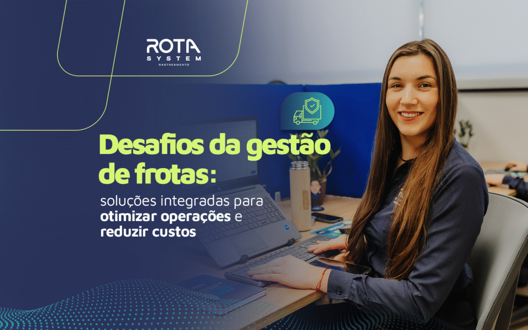 Desafios da Gestão de Frotas: soluções integradas para otimizar operações e reduzir custos